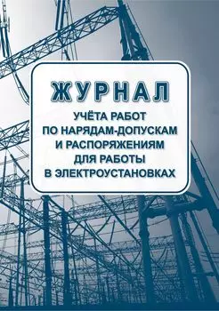 Журнал учета работ по нарядам-допускам и распоряжениям для работы в электроустановках