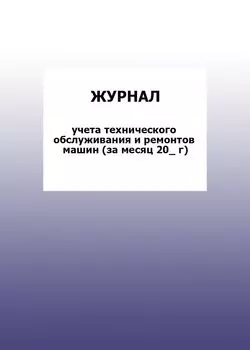 Журнал учета технического обслуживания и ремонтов машин (за месяц 20_ г): упаковка 100 шт.