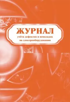 Журнал учёта дефектов и неполадок на электрооборудовании: (Формат А4, бл. писчая, обл. офсет, 24 с.)