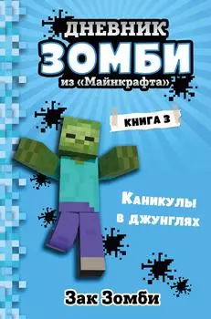 Дневник Зомби из «Майнкрафта». Книга 3. Каникулы в джунглях / Зомби З.
