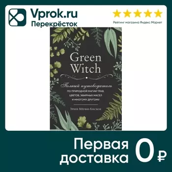 Green Witch Полный путеводитель по природной магии трав цветов эфирных масел и многому другому / Эрин Мерфи-Хискок