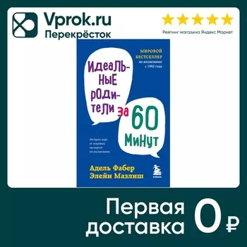 Идеальные родители за 60 минут. Экспресс-курс от мировых экспертов по воспитанию / Фабер А., Мазлиш Э.