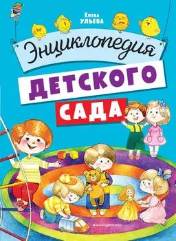 Энциклопедия детского сада / Ульева Е.А.