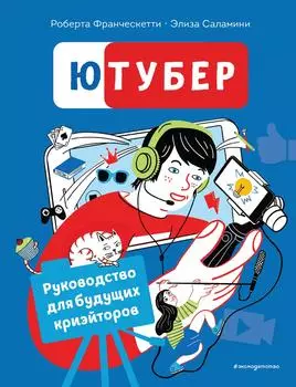 Ютубер. Руководство для будущих криэйторов / Франческетти Р., Саламини Э.