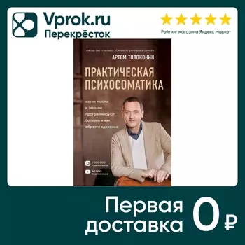 Практическая психосоматика Какие эмоции и мысли программируют болезнь и как обрести здоровье / Артем Толоконин