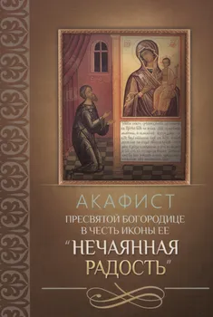 Акафист Пресвятой Богородице в честь иконы Ее "Нечаянная Радость"