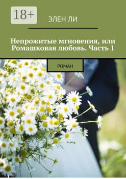 Непрожитые мгновения, или Ромашковая любовь. Часть 1. Роман