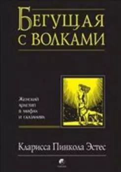Бегущая с волками: Женский архетип в мифах и сказаниях