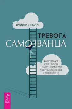 Тревога самозванца. Как преодолеть страх неудачи и неуверенность в себе, поверить в достойное и способное «Я»