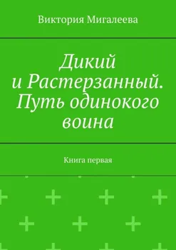 Дикий и Растерзанный. Путь одинокого воина. Книга первая