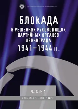 Блокада в решениях руководящих партийных органов Ленинграда. 1941–1944 гг. Часть I. Июнь 1941 г. – март 1942 г.