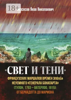 «Свет и Тени» французских маршалов времен эпопеи неуемного «генерала Бонапарта» (Тулон, 1793 – Ватерлоо, 1815): от Бернадота до Мармона