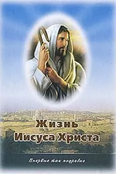 Жизнь Иисуса Христа. О земной жизни Иисуса Христа и Его Учении