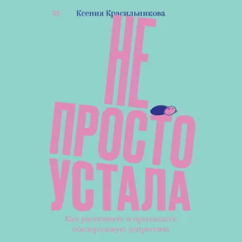 Не просто устала. Трудная правда о послеродовой депрессии