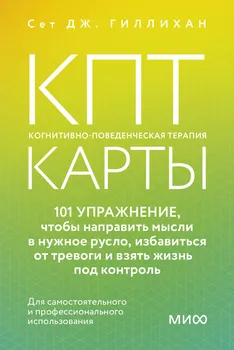 КПТ-карты. 101 упражнение, чтобы направить мысли в нужное русло, избавиться от тревоги и взять жизнь под контроль