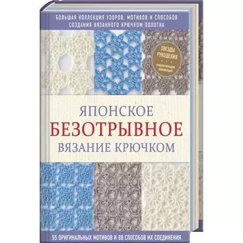 Японское безотрывное вязание крючком. 55 оригинальных мотивов и 88 способов их соединения