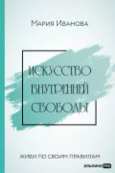Искусство внутренней свободы: Живи по своим правилам