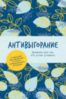 Антивыгорание: Дневник для тех, кто устал уставать. 12-недельный план избавления от стресса и эмоционального истощения
