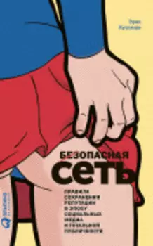 Безопасная Сеть: Правила сохранения репутации в эпоху социальных медиа и тотальной публичности