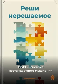 Реши нерешаемое: ТРИЗ – система нестандартного мышления