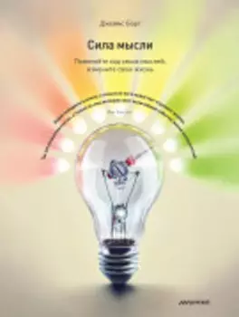 Сила мысли. Поменяйте ход своих мыслей, измените свою жизнь
