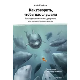 Как говорить, чтобы вас слушали. Завладеть вниманием, удержать его и донести свою мысль