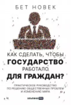 Как сделать, чтобы государство работало для граждан? Практическое руководство по решению общественных проблем и изменению мира