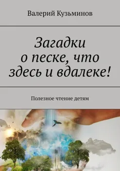 Загадки о песке, что здесь и вдалеке! Полезное чтение детям