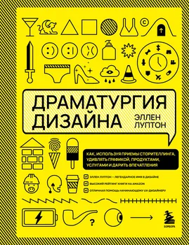 Драматургия дизайна. Как, используя приемы сторителлинга, удивлять графикой, продуктами, услугами и дарить впечатления