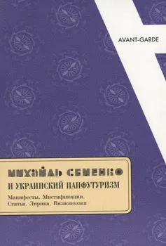 Михайль Семенко и украинский панфутуризм. Манифесты. Мистификации. Статьи. Лирика. Визиопоэзия