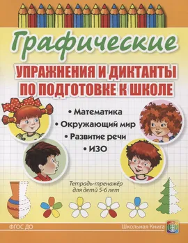 Графические упражнения и диктанты по подготовке к школе. Математика. Окружающий мир. Развитие речи. ИЗО. Тетрадь-тренажер для детей 5-6 лет