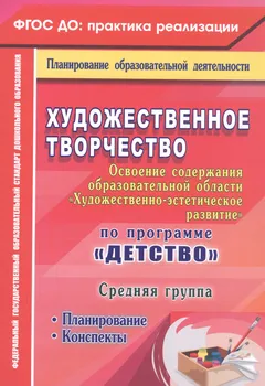 Художественное творчество. Освоение содержания образовательной области. По программе "Детство" : планирование, конспекты. Средняя группа. ФГОС ДО