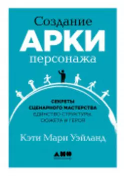 Создание арки персонажа. Секреты сценарного мастерства: единство структуры, сюжета и героя