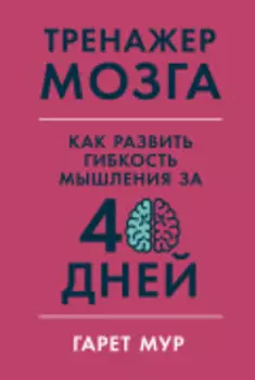 Тренажер мозга: Как развить гибкость мышления за 40 дней