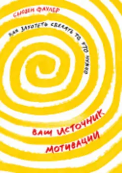 Ваш источник мотивации: Как захотеть сделать то, что нужно