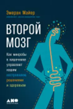 Второй мозг: Как микробы в кишечнике управляют нашим настроением, решениями и здоровьем