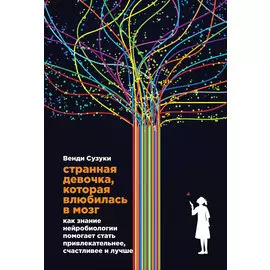 Странная девочка, которая влюбилась в мозг: Как знание нейробиологии помогает стать привлекательнее, счастливее и лучше