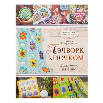 Книга. Коллекция рукоделия пэчворка крючком. Лоскутное вязание.