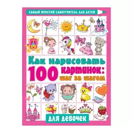 Книга АСТ Как нарисовать 100 картинок для девочек: шаг за шагом