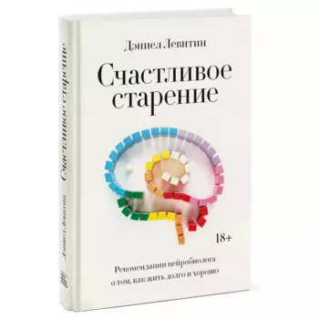 Счастливое старение. Рекомендации нейробиолога о том, как жить долго и хорошо, Дэниел Левитин