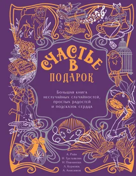 Счастье в подарок. Большая книга неслучайных случайностей, простых радостей и подсказок сердца