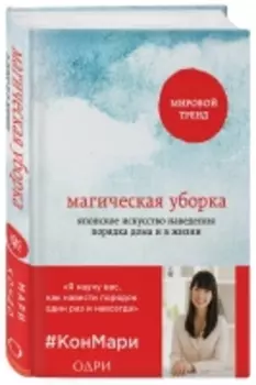 Издательство Эксмо - Магическая уборка. Японское искусство наведения порядка дома и в жизни, Кондо Мари