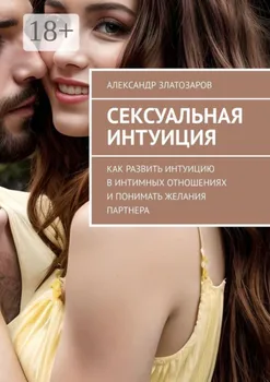 Сексуальная интуиция. Как развить интуицию в интимных отношениях и понимать желания партнера