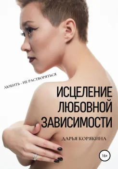 Исцеление любовной зависимости. Любить – не растворяться