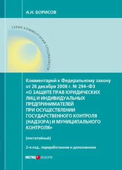 Комментарий к Федеральному закону от 26 декабря 2008 г. № 294-ФЗ «О защите прав юридических лиц и индивидуальных предпринимателей при осуществлении государственного контроля (надзора) и муниципального контроля» (постатейный)