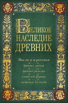 Лучшие мысли и изречения древних в одном томе (на обложке: "Великое наследие древних. Мысли и изречения...") / 4-е изд., испр. и доп.
