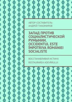 Запад против социалистической Румынии. Occidentul este ?mpotriva Rom?niei socialiste. Восстанавливая истину. Restaurarea adevrului