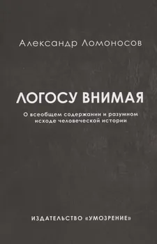 Логосу внимая. О всеобщем содержании и разумном исходе человеческой истории