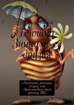Блошка-Зинка и её друзья. Маленькие рассказы. Сказка, или Прошлогодняя быль (рассказ 002)
