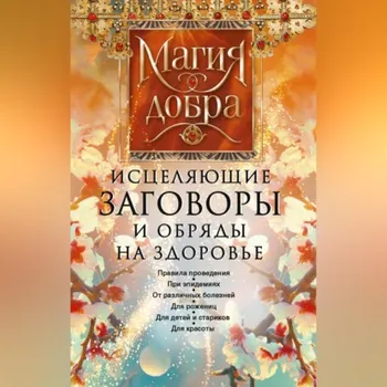 Исцеляющие заговоры и обряды на здоровье. Правила проведения. При эпидемиях. От различных болезней. Для рожениц. Для детей и стариков. Для красоты